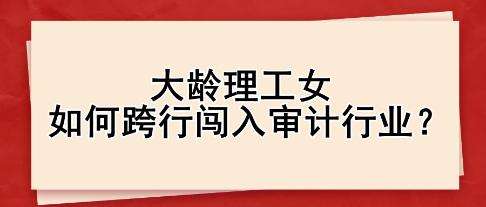 大齡理工女如何跨行闖入審計(jì)行業(yè)？