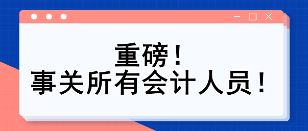 重磅！事關(guān)所有會計人員！