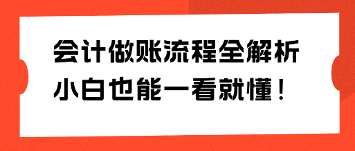 會計做賬流程全解析 小白也能一看就懂！