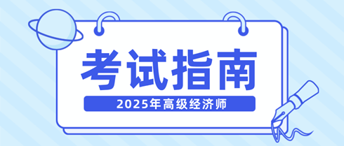 新手快看！一文弄清2025年高級(jí)經(jīng)濟(jì)師考試相關(guān)內(nèi)容！