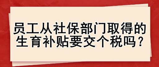 員工從社保部門取得的生育補貼要交個稅嗎？