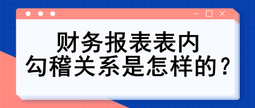 財(cái)務(wù)報(bào)表表內(nèi)勾稽關(guān)系是怎樣的？財(cái)務(wù)入門(mén)必備知識(shí)點(diǎn)！
