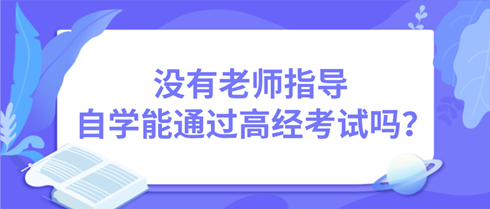 沒有老師指導(dǎo) 自學(xué)能通過高級(jí)經(jīng)濟(jì)師考試嗎？