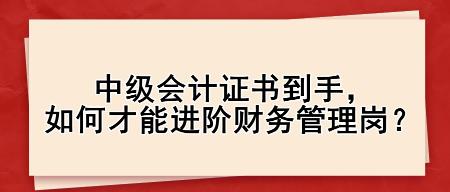 中級會計證書到手，如何才能進(jìn)階財務(wù)管理崗？