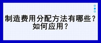 制造費用分配方法有哪些？如何應用？