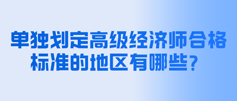 單獨(dú)劃定高級(jí)經(jīng)濟(jì)師合格標(biāo)準(zhǔn)的地區(qū)有哪些？分?jǐn)?shù)是多少？