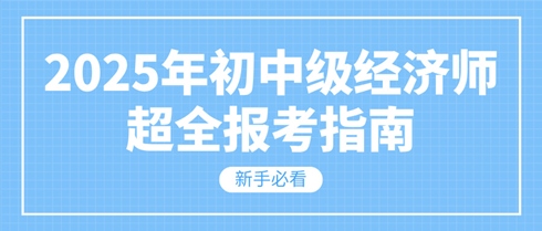 新手必看 2025年初中級(jí)經(jīng)濟(jì)師超全報(bào)考指南！