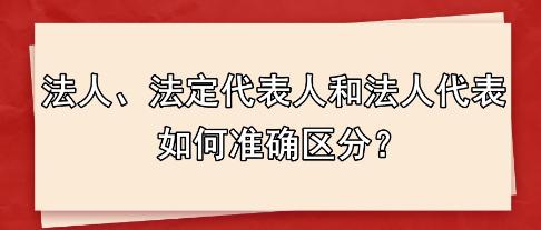 法人、法定代表人和法人代表 如何準確區(qū)分？