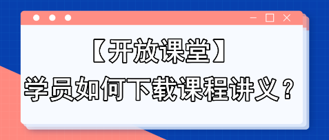 【開放課堂】學(xué)員如何下載課程講義？