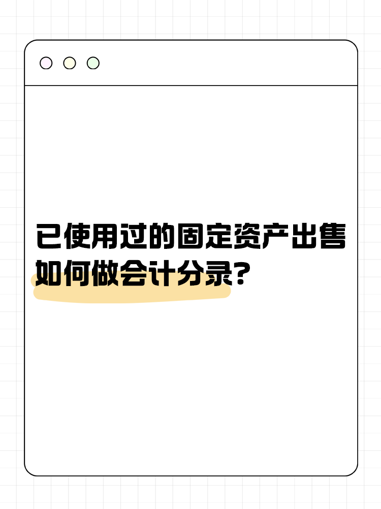 已使用過的固定資產(chǎn)出售如何做會計(jì)分錄？