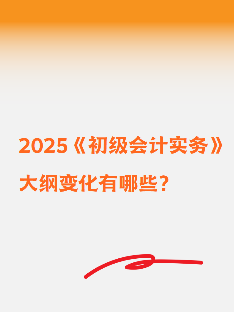 2025《初級(jí)會(huì)計(jì)實(shí)務(wù)》大綱變化有哪些？