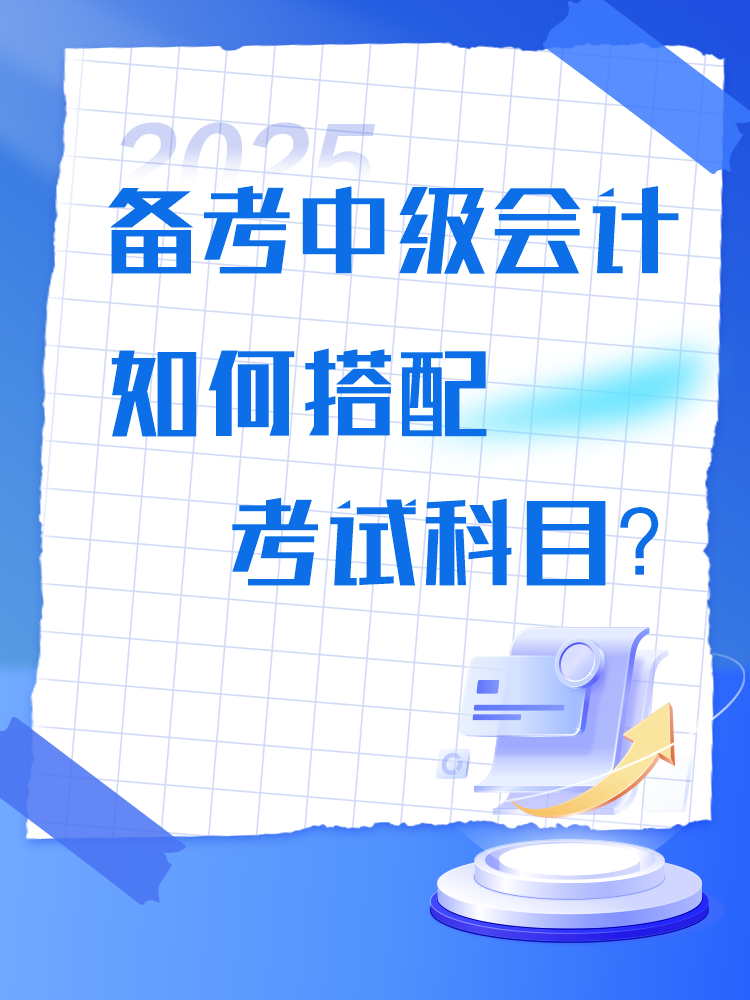 備考2025年中級會計(jì)考試 如何搭配考試科目？