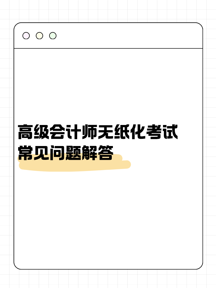 高級(jí)會(huì)計(jì)師無(wú)紙化考試常見(jiàn)問(wèn)題解答！