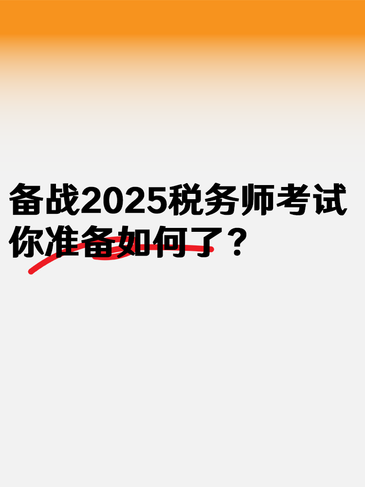 備戰(zhàn)2025稅務(wù)師考試 你準(zhǔn)備如何了？