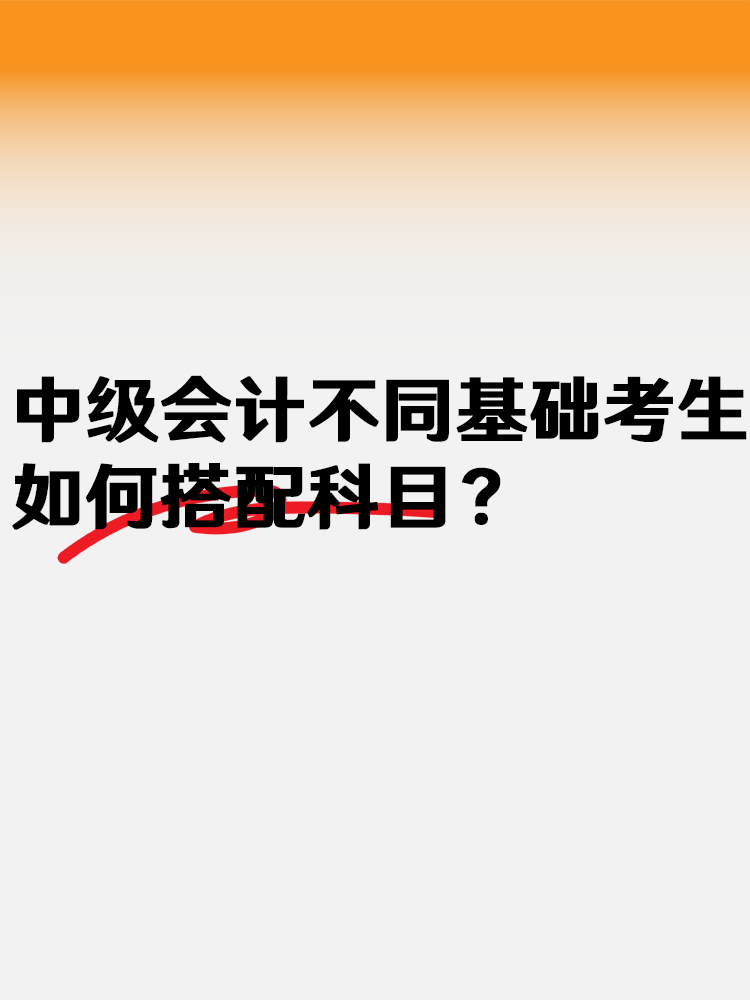 中級會計不同基礎(chǔ)考生 如何搭配科目？