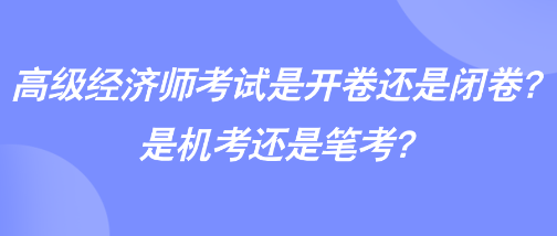 高級經(jīng)濟(jì)師考試是開卷還是閉卷？是機(jī)考還是筆考？