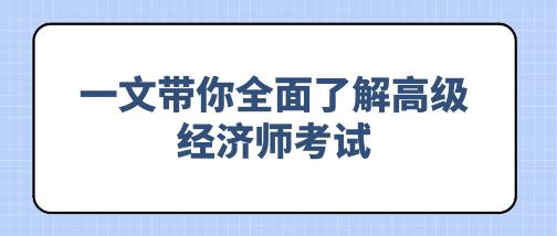 備考必看！一文帶你全面了解高級(jí)經(jīng)濟(jì)師考試