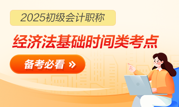 【合集】2025初級會計職稱《經(jīng)濟(jì)法基礎(chǔ)》「時間類」考點(diǎn)速記