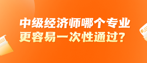 中級經(jīng)濟師哪個專業(yè)更容易一次性通過？