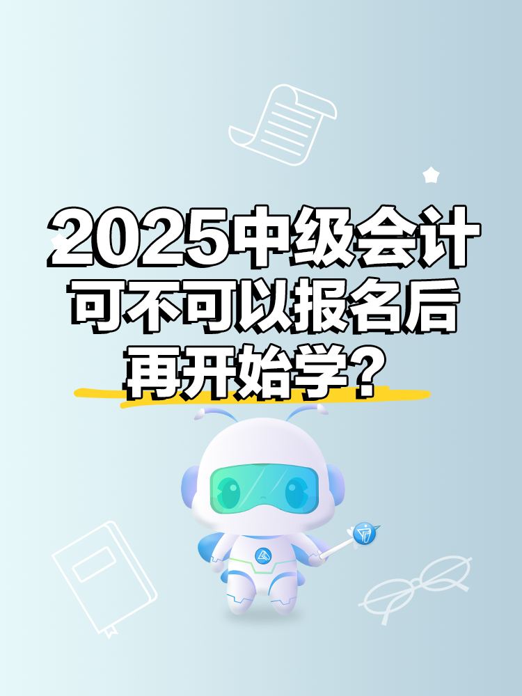 2025年中級會(huì)計(jì)考試 可不可以報(bào)名后再開始學(xué)？