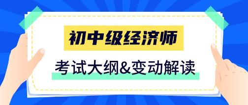 2025初中級經(jīng)濟(jì)師考試大綱&變動解讀匯總