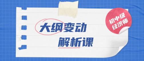 初中級級經(jīng)濟師考試大綱變動解析課